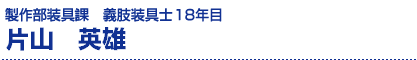 片山英雄/製作部装具課・義肢装具士16年目