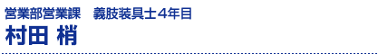 村田　梢/営業部営業課・義肢装具士2年目
