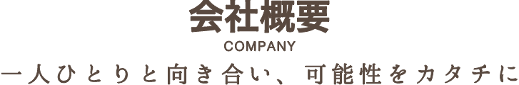 COMPANY一人ひとりと向き合い、可能性をカタチに